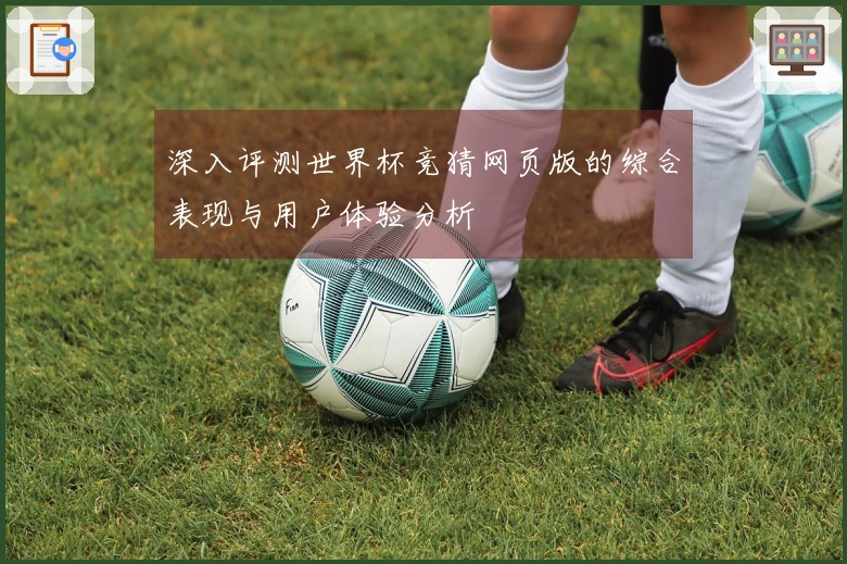深入评测世界杯竞猜网页版的综合表现与用户体验分析