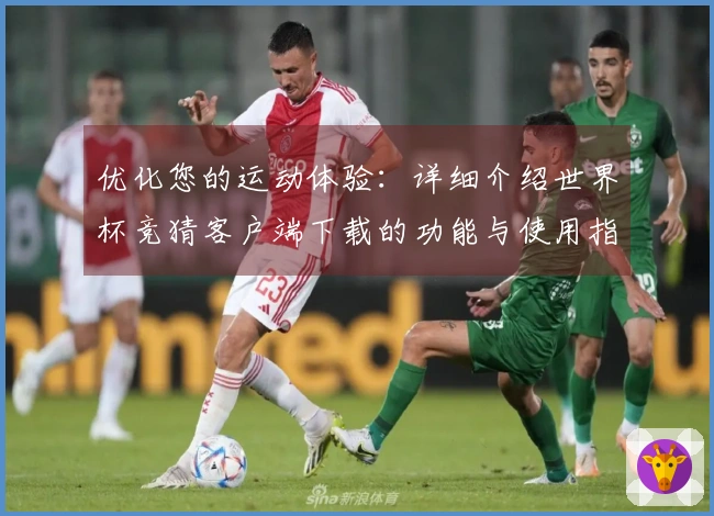 优化您的运动体验：详细介绍世界杯竞猜客户端下载的功能与使用指南