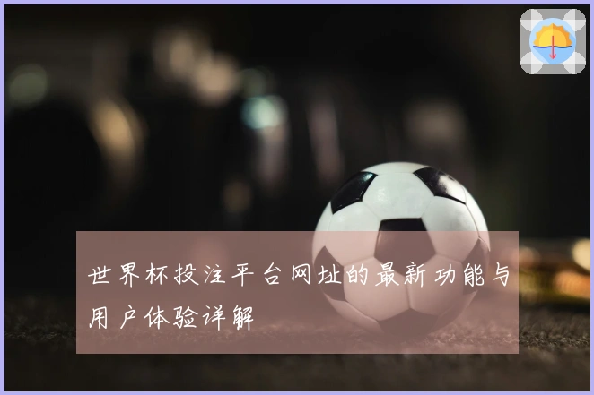 世界杯投注平台网址的最新功能与用户体验详解