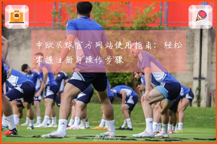 中欧买球官方网站使用指南：轻松掌握注册与操作步骤