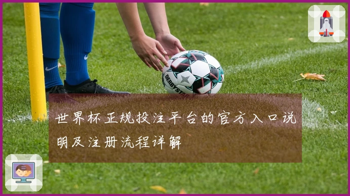世界杯正规投注平台的官方入口说明及注册流程详解
