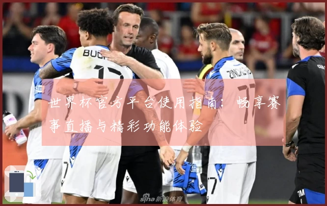 世界杯官方平台使用指南：畅享赛事直播与精彩功能体验