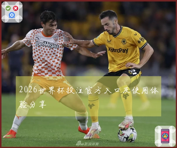2026世界杯投注官方入口及使用体验分享