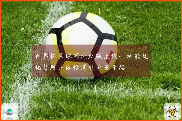 世界杯买球网址新版上线，功能优化与用户体验提升全面介绍