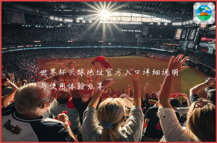 世界杯买球地址官方入口详细说明与使用体验分享