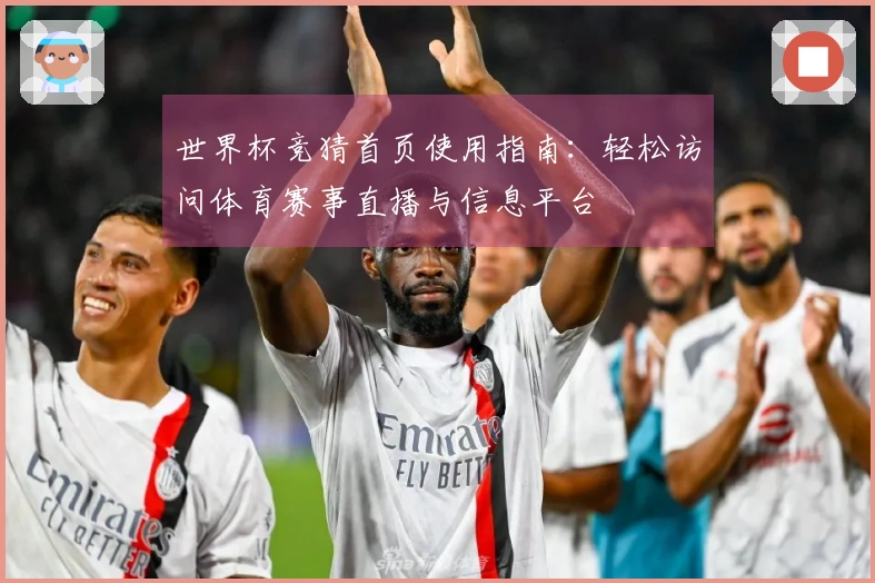 世界杯竞猜首页使用指南：轻松访问体育赛事直播与信息平台