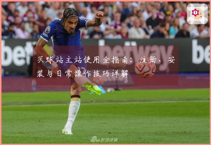 买球站主站使用全指南:注册、安装与日常操作技巧详解