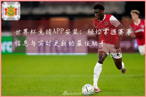 世界杯竞猜APP安装：轻松掌握赛事信息与实时更新的最佳助手