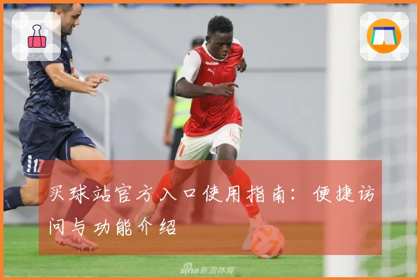 买球站官方入口使用指南：便捷访问与功能介绍