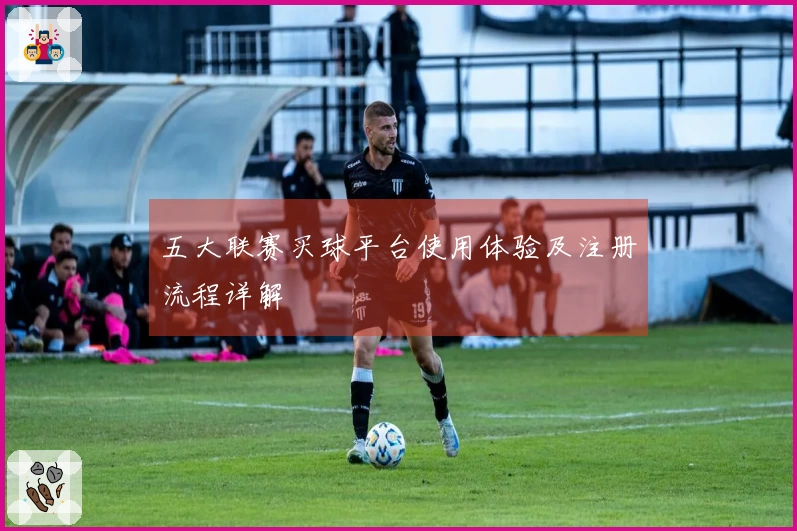 五大联赛买球平台使用体验及注册流程详解