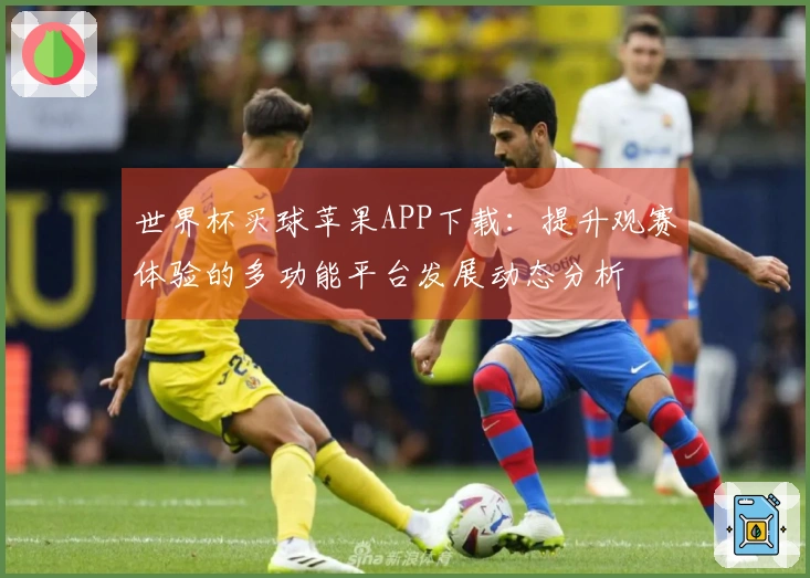 世界杯买球苹果APP下载：提升观赛体验的多功能平台发展动态分析
