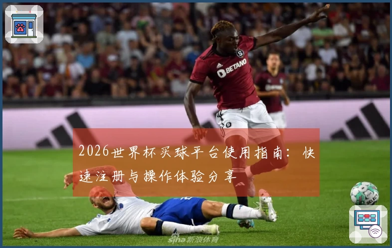 2026世界杯买球平台使用指南:快速注册与操作体验分享